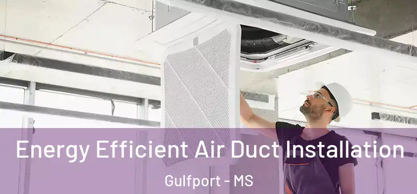 Energy Efficient Air Duct Installation Gulfport - MS