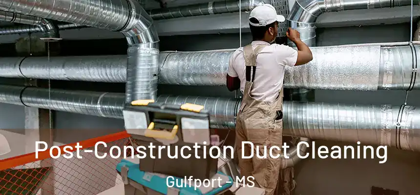 Post-Construction Duct Cleaning Gulfport - MS
